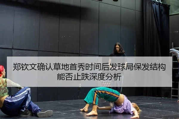 郑钦文确认草地首秀时间后发球局保发结构能否止跌深度分析